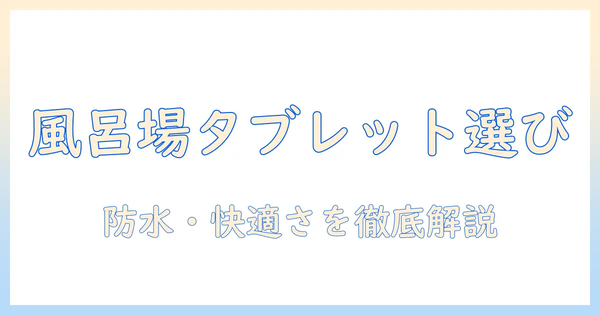 風呂場用タブレットの選び方と使い方|防水性・使い勝手を徹底解説