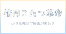 楕円の形とデザインで選ぶこたつ—小さめサイズの楕円形こたつを徹底比較