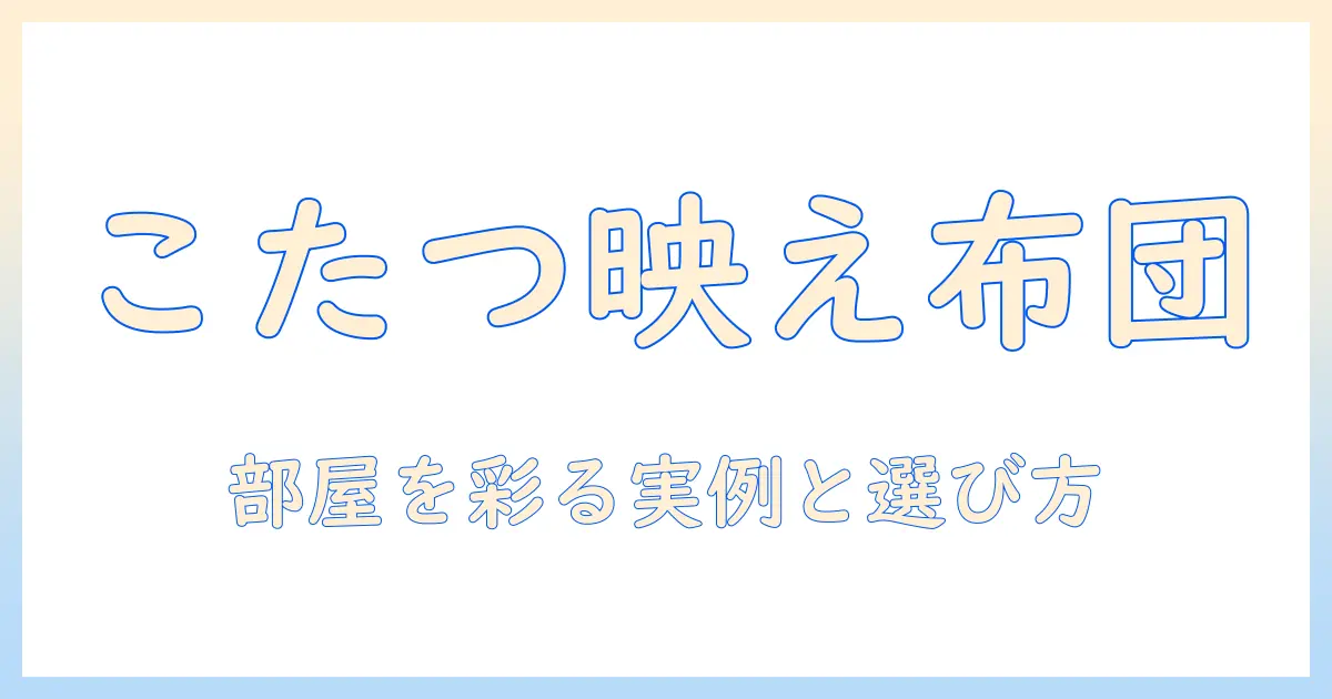おしゃれなこたつの布団とカバー選びガイド｜部屋を彩るアイデアと実例
