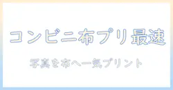 写真を布にプリントする方法をコンビニで完結させるガイド: 写真・布・プリント・コンビニの活用術