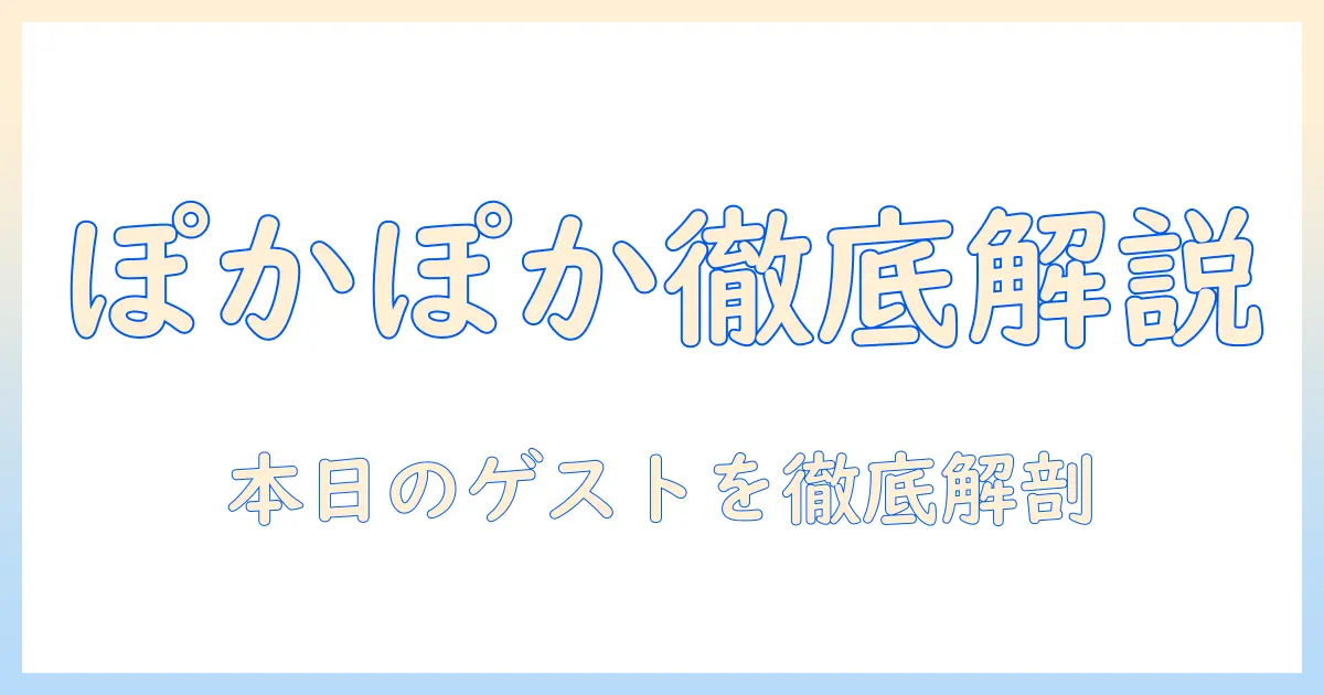 フジテレビのぽかぽかで本日のゲストを徹底解説：番組概要と見どころ