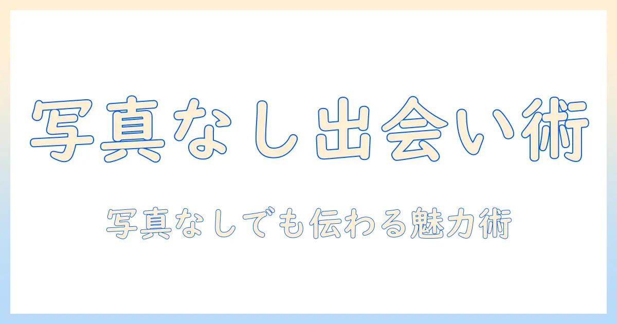 マッチングアプリ 女性 写真なしでも出会いを広げる実践ガイド