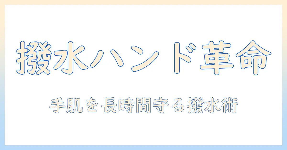 ハンドクリームの撥水効果を徹底解説｜手肌を長時間守る選び方と使い方