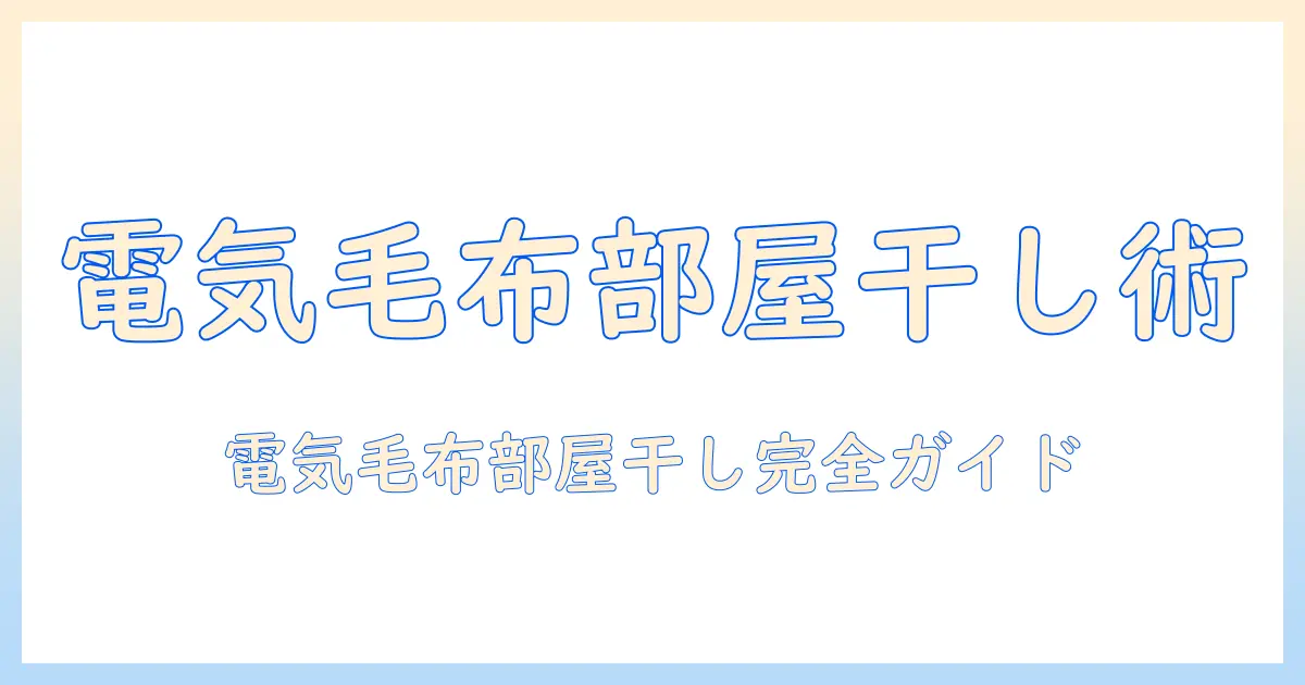 電気毛布の部屋干しを安全に行うための完全ガイド – 干し方・乾燥時間・注意点を解説