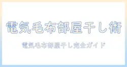 電気毛布の部屋干しを安全に行うための完全ガイド – 干し方・乾燥時間・注意点を解説