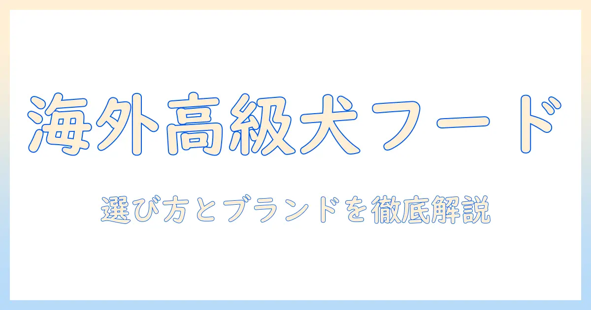 海外の高級ドッグフードを徹底解説：選び方とおすすめブランド