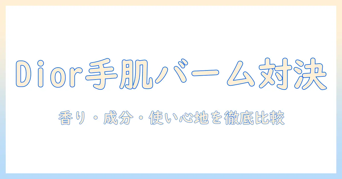 diorのハンドクリームとバームを徹底比較：香り・成分・使い心地を詳しく解説