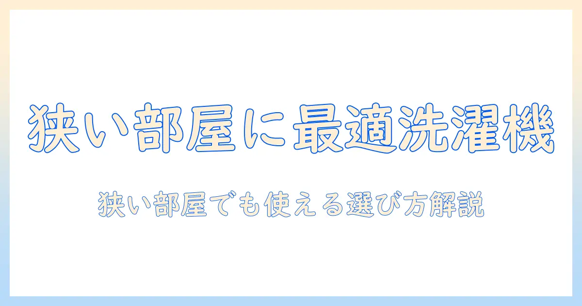 洗濯機の小さいサイズでおすすめは?狭い部屋にぴったりのモデルを徹底解説