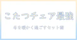 リクライニングチェアとこたつのセットで冬を快適に過ごす方法｜選び方・使い方・おすすめ商品