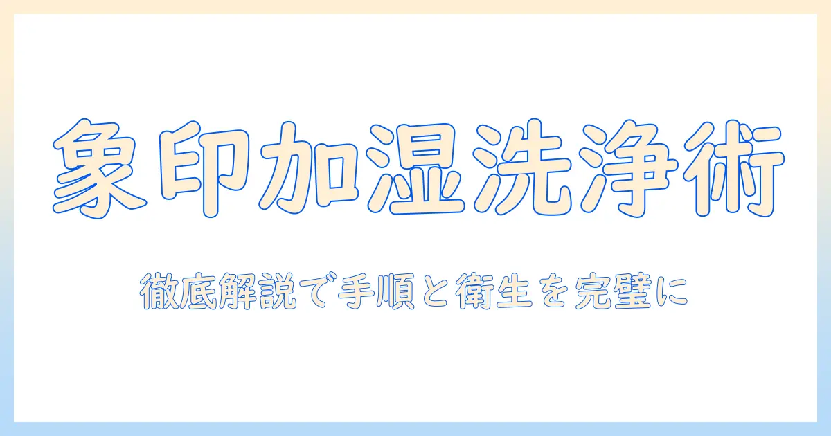 象印の加湿器の洗浄方法を徹底解説｜正しい手順とポイント