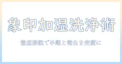象印の加湿器の洗浄方法を徹底解説｜正しい手順とポイント