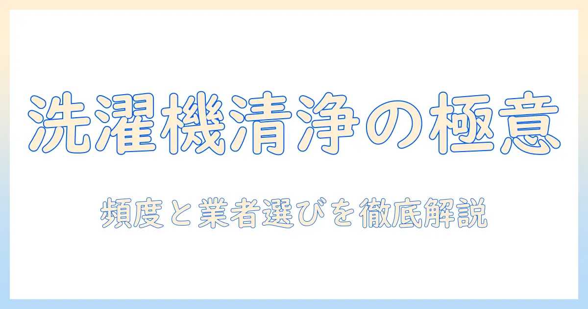 洗濯機のクリーニングは業者に依頼する頻度の目安と業者選びのコツ