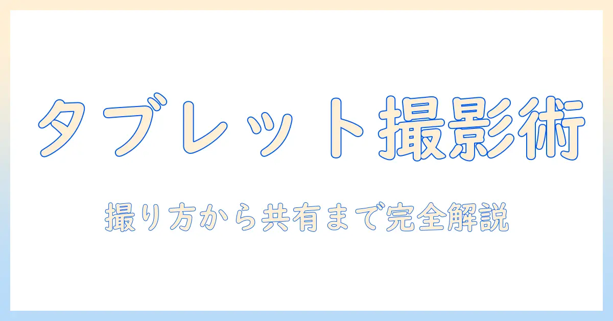 タブレットのスクリーンショットの方法を徹底解説：撮り方から保存・共有まで
