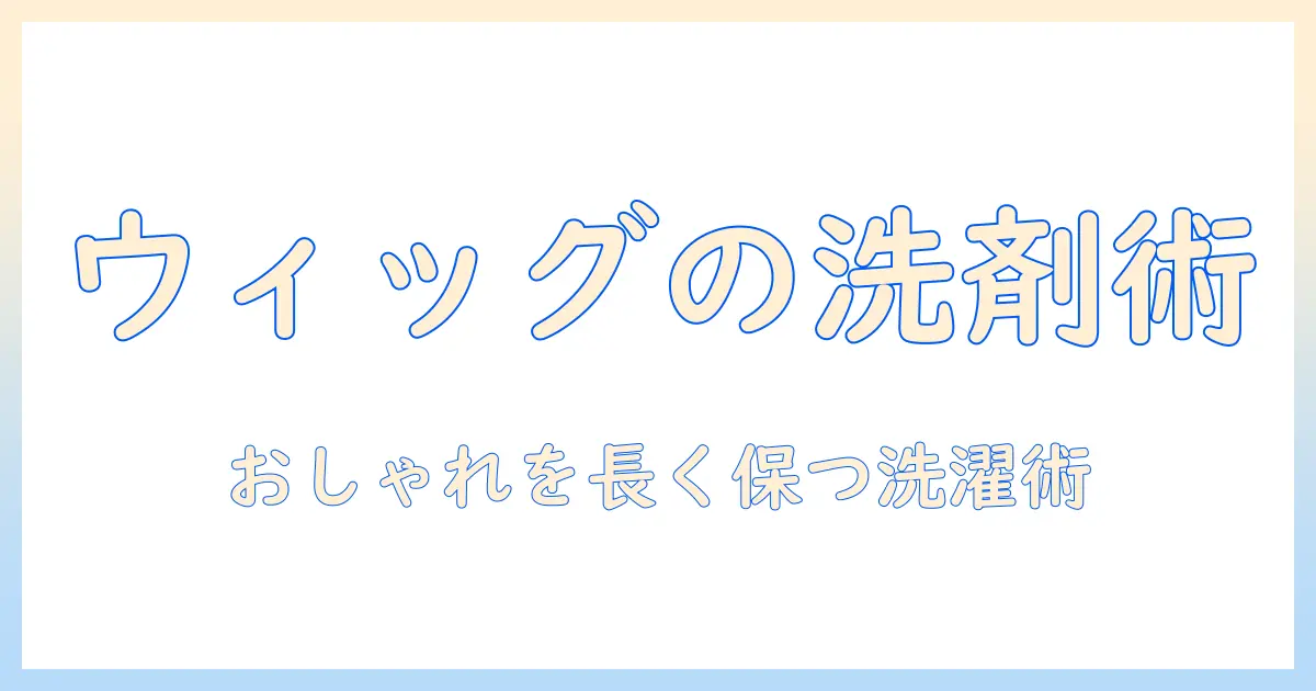 ウィッグのお手入れに使えるおしゃれ着洗剤の選び方と洗い方ガイド