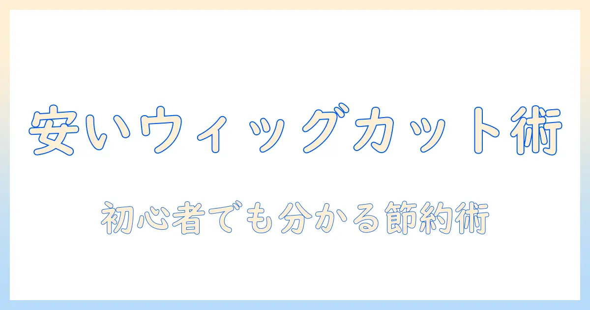 安い美容院でウィッグのカットを依頼するコツ｜初心者でも分かるウィッグ活用とコスト削減ガイド
