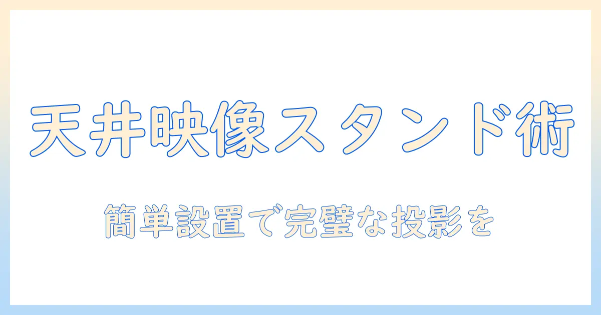 プロジェクターを天井に映すスタンド活用ガイド：設置方法と調整のコツ