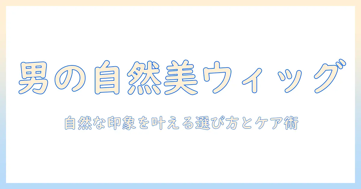 自然 な ウィッグ メンズ 入門ガイド:自然な印象を作る選び方とケア術