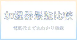 加湿器徹底比較:加熱式・超音波式・ハイブリッドと電気代を詳しく解説
