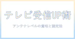 テレビの受信を改善するための基礎講座｜アンテナレベルとは何かを徹底解説