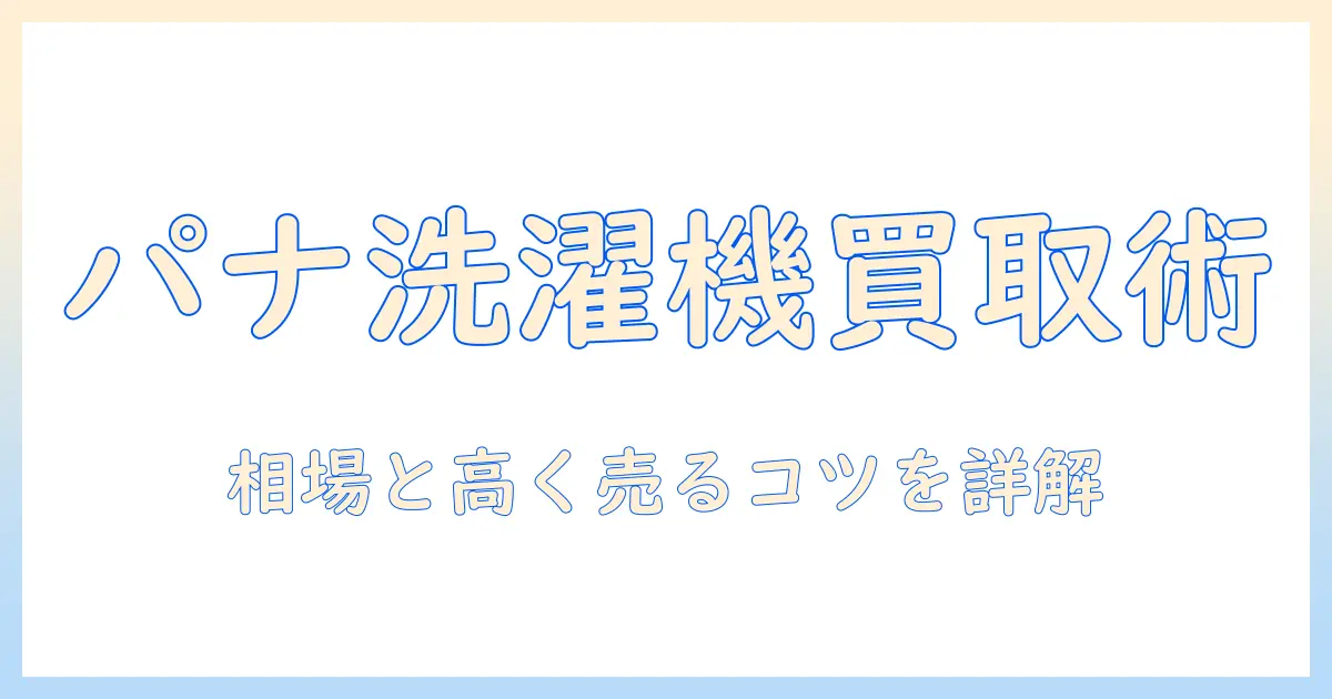 洗濯機の買取相場をパナソニック製で徹底解説｜買取価格を上げるコツとチェックポイント
