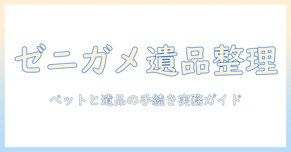 ゼニガメとテレビの遺品整理ガイド：ペットの取り扱いと手続きの実務