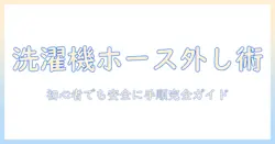 洗濯機のホースと排水の取り外しを徹底解説｜初心者でもできる手順と注意点