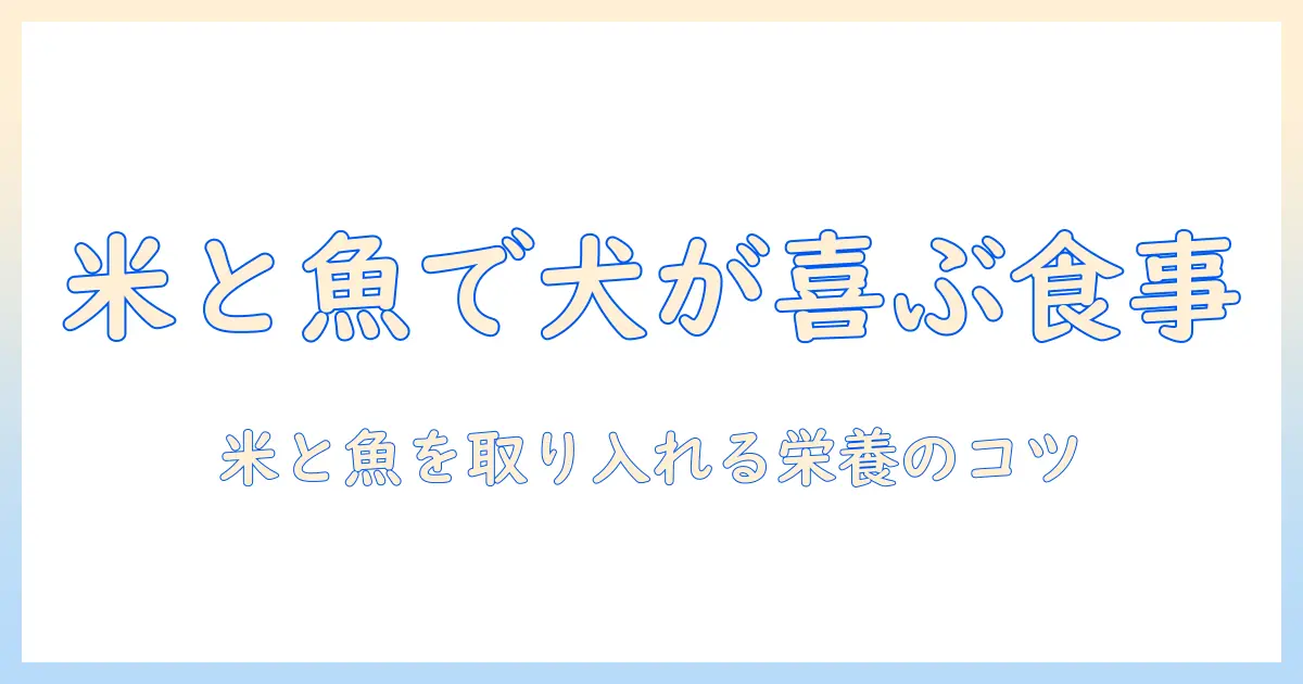 ドッグフード 米 と 魚で選ぶ犬の食事ガイド:米と魚を取り入れた理想のドッグフードを選ぶポイント