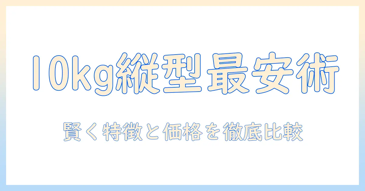 洗濯機の相場を徹底解説|10kg縦型の特徴と価格帯を賢く比較する方法