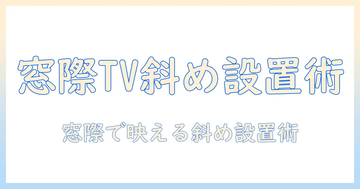 窓際に置くテレビの斜めレイアウト術｜窓際・テレビ・斜め・置き・レイアウトを美しく整えるアイデア