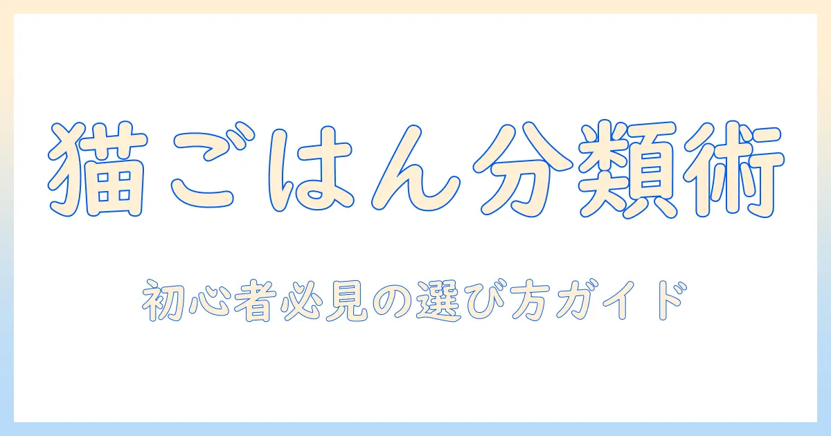 キャットフードの分類と雑貨選びのコツ｜初心者向けガイド