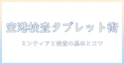 タブレットとミンティアを空港の検査でどう扱うか:持ち込みルールと注意点