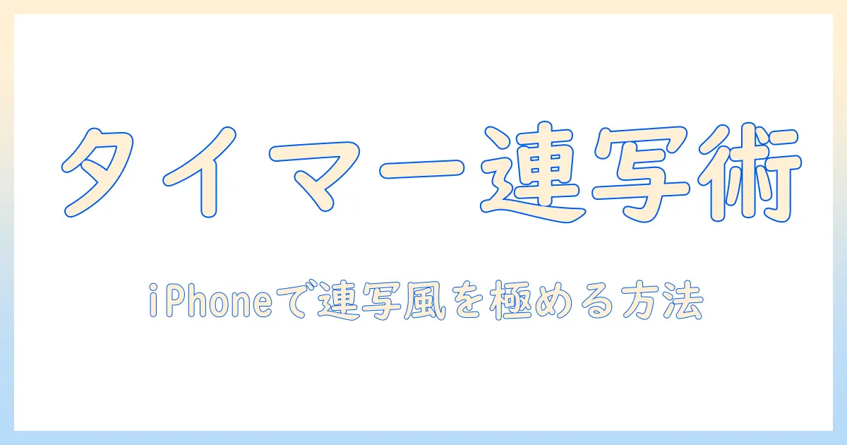 iphone 写真 タイマー 連写になる 方法を徹底解説—iPhoneで写真をもっと美しく撮るコツ