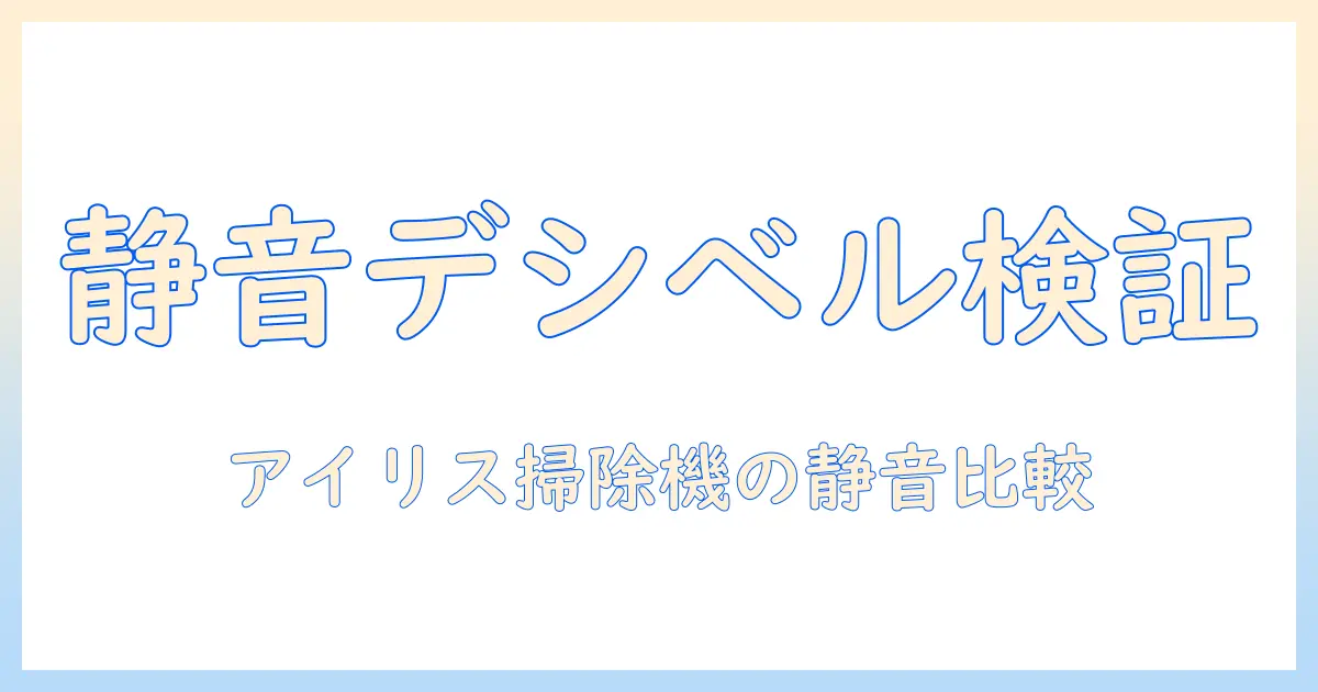アイリスオーヤマ 掃除機 デシベルを徹底比較｜静音性で選ぶアイリスオーヤマの掃除機ガイド