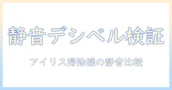 アイリスオーヤマ 掃除機 デシベルを徹底比較｜静音性で選ぶアイリスオーヤマの掃除機ガイド