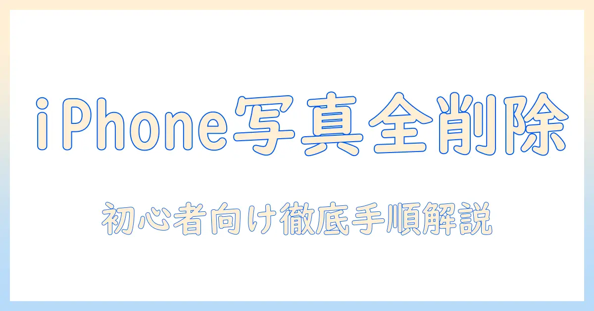 写真を全部消す方法をiphoneで解説：初心者向けガイド