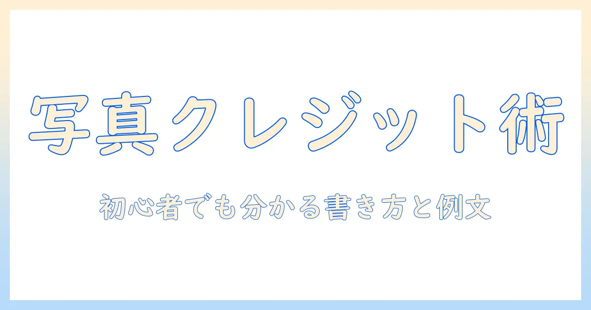 写真のクレジットの書き方を完全解説：初心者でも分かるクレジット表記の手順と例文