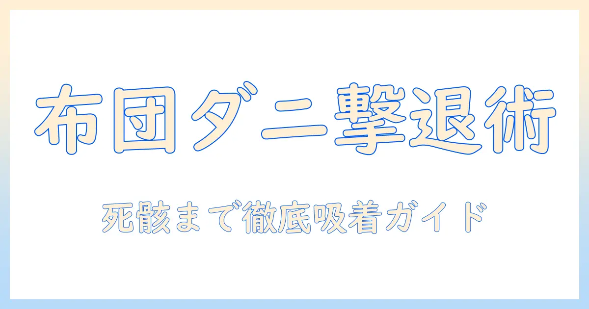 布団のダニの死骸を掃除機で徹底除去する方法：布団ケアと掃除機の使い方ガイド