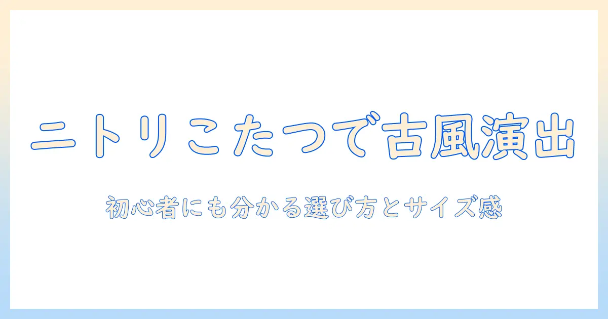 ニトリのこたつ テーブルでヴィンテージ感を演出する方法｜初心者にも分かる選び方とサイズ比較