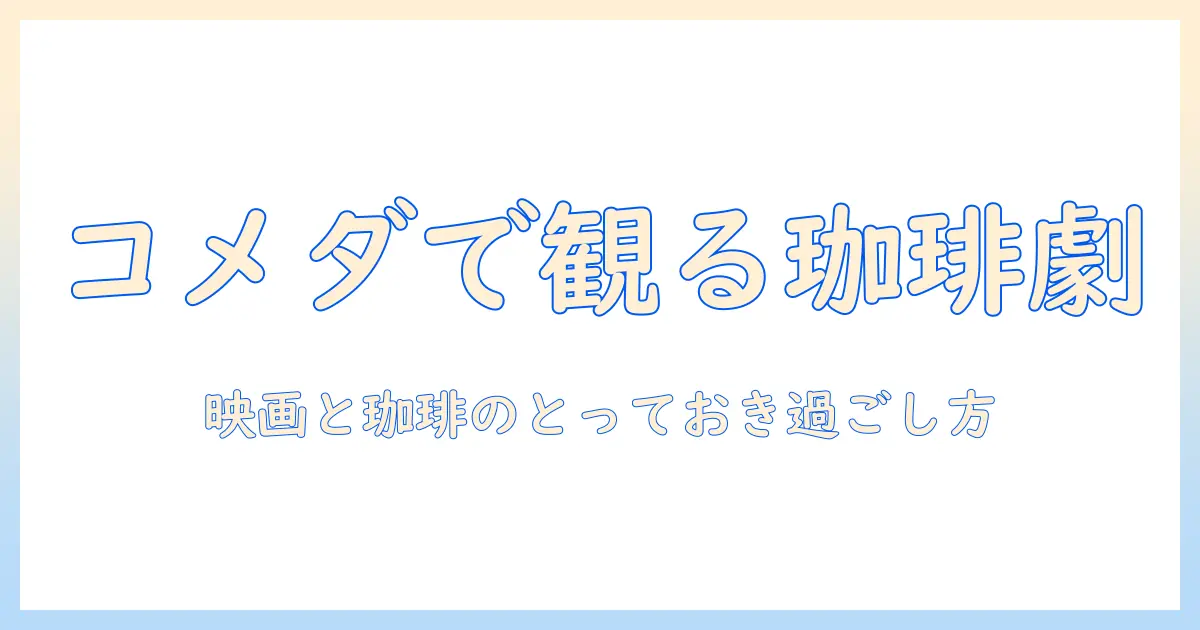 コメダで味わう珈琲と映画の楽しみ方｜映画好きの女性の大学生が選ぶおすすめスポットと過ごし方