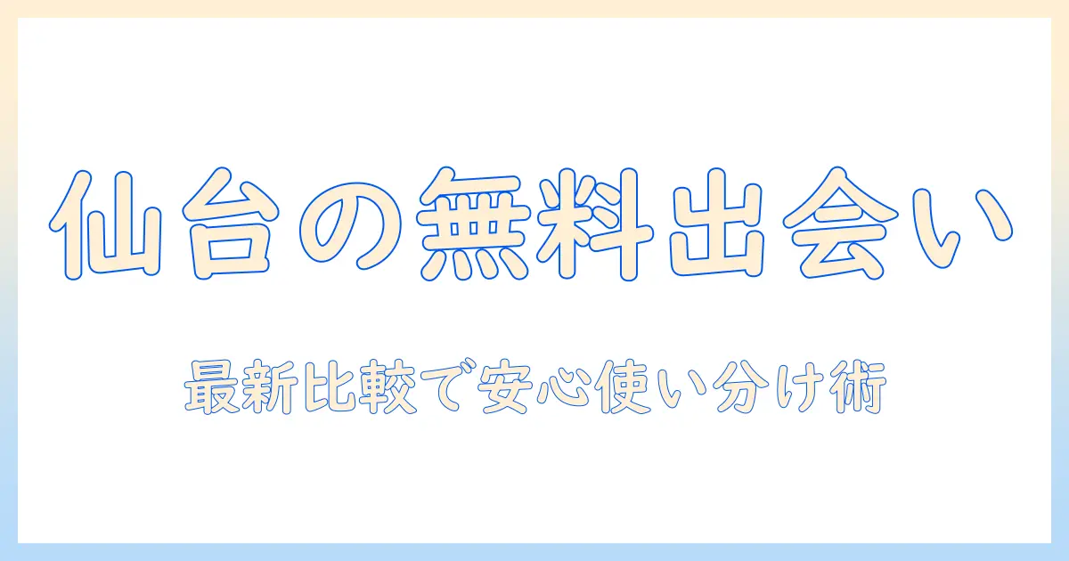 マッチングアプリ 仙台 無料で使える最新比較ガイド｜仙台在住の女性会社員におすすめの出会い方