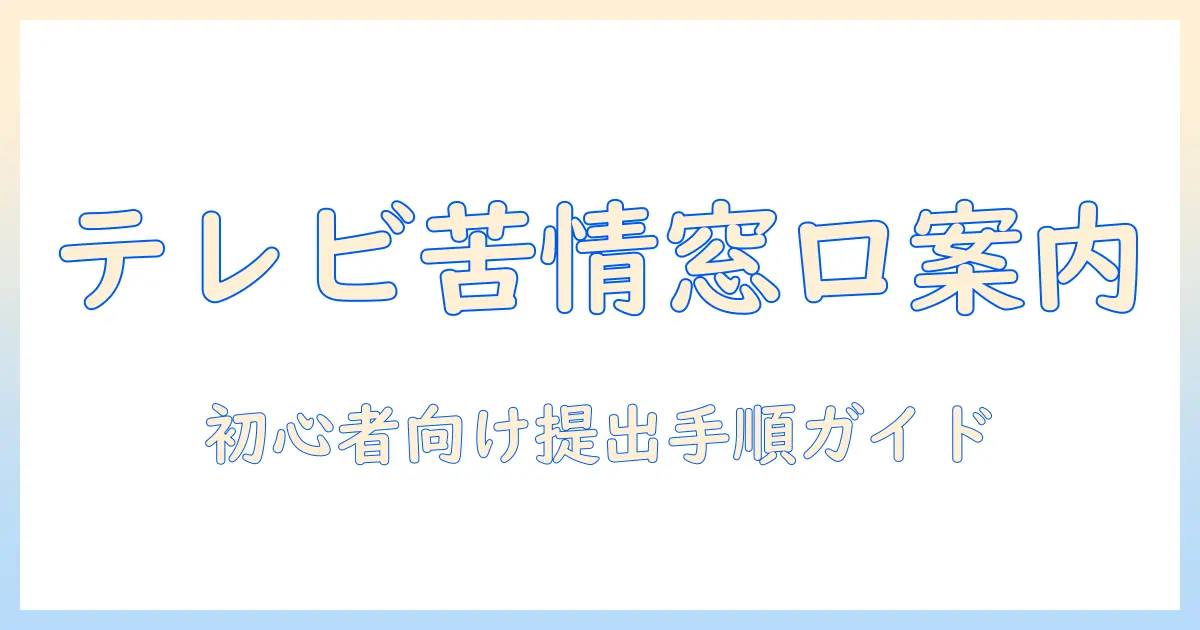 テレビの苦情はどこに言えばいい？初心者にも分かる窓口と提出手順ガイド