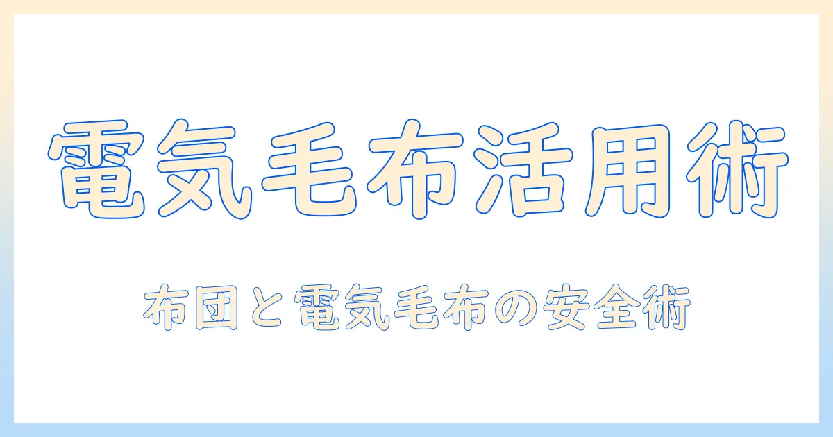電気毛布を布団の中で使うときのポイント｜冬の眠りを温かくする選び方と安全対策
