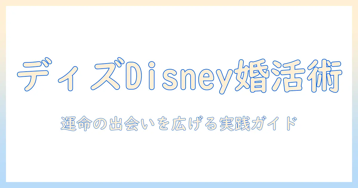 ディズニー好きな30代女性が婚活を成功させる方法：出会いを広げる実践ガイド