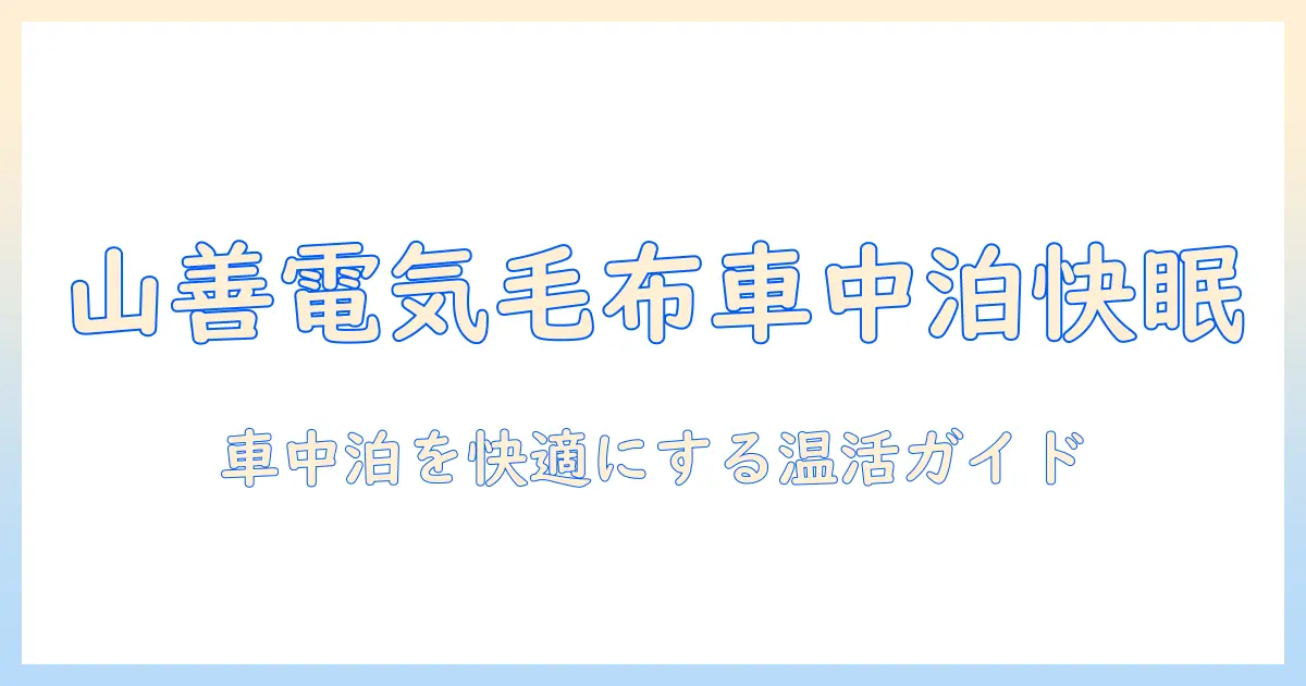 山善の電気毛布で車中泊を快適にする方法｜初心者向けガイド