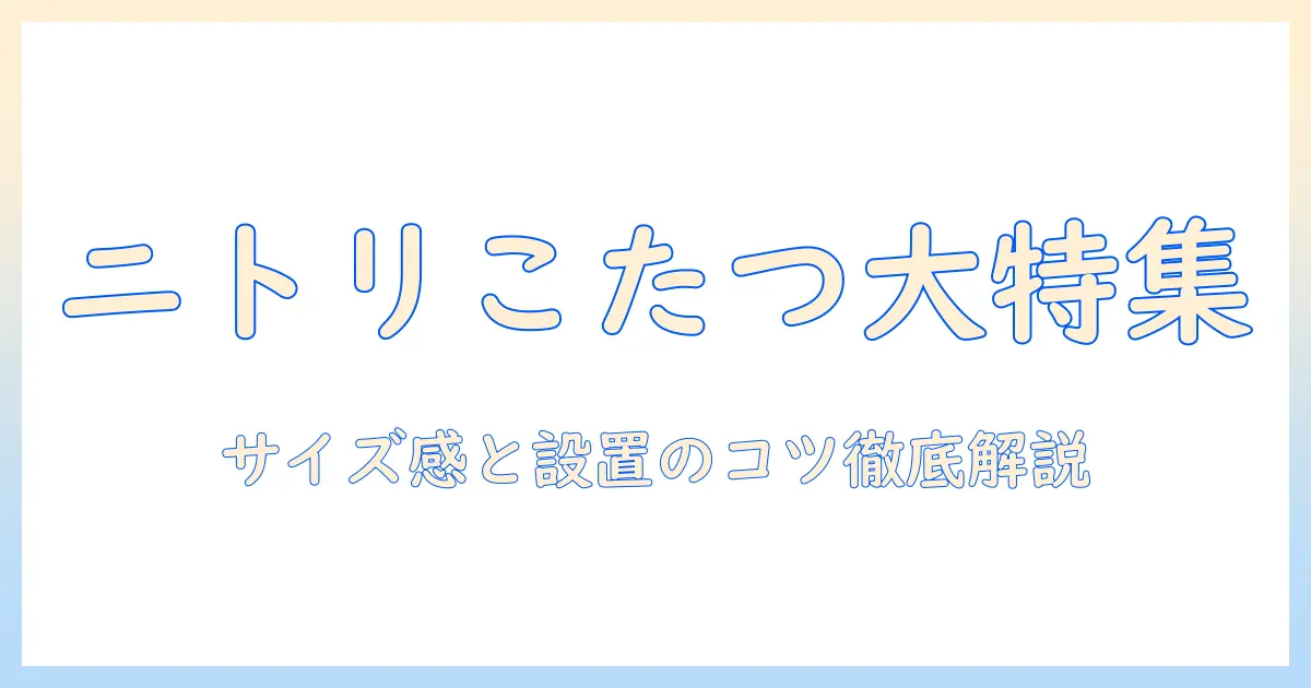 ニトリこたつテーブル大きめの選び方とおすすめモデル｜サイズ感・価格・設置のコツ