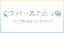 コメリで省スペースを実現するこたつと布団の選び方