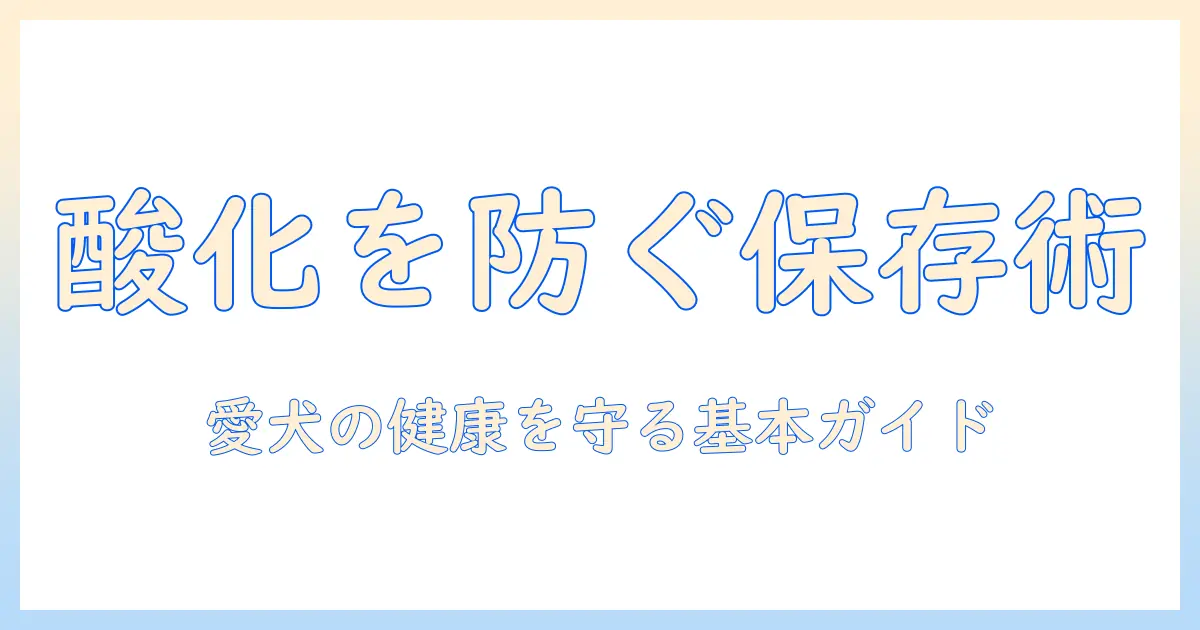 ドッグフードを酸化させない保存術と選び方｜愛犬の健康を守る基本ガイド
