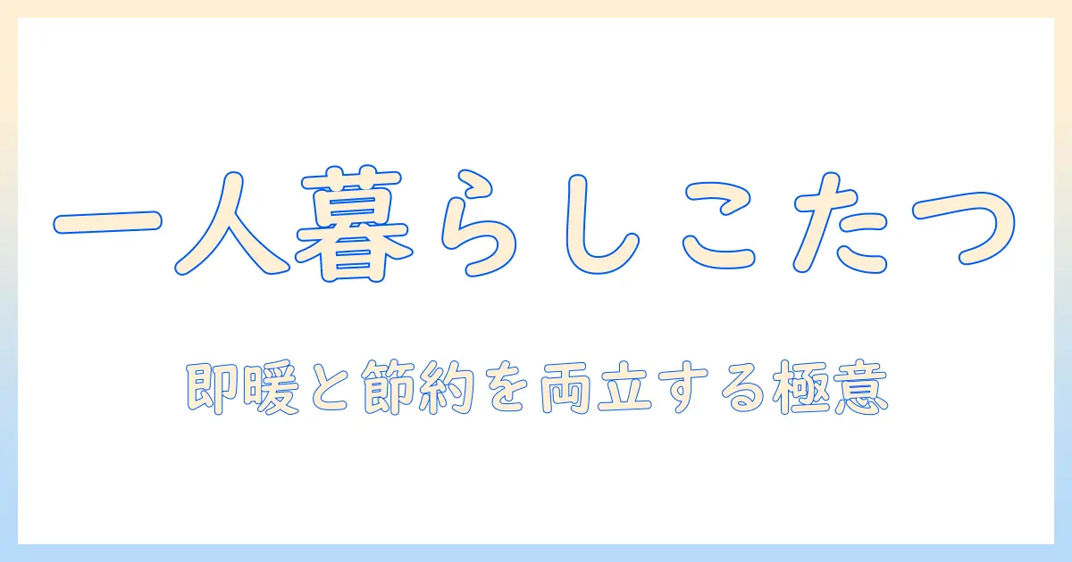 ワンルームにこたつを設置するメリットと選び方|一人暮らしを快適にする冬の過ごし方