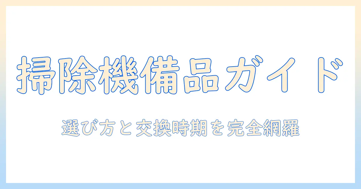 掃除機の備品と消耗品を徹底解説：選び方・交換時期・おすすめアイテム