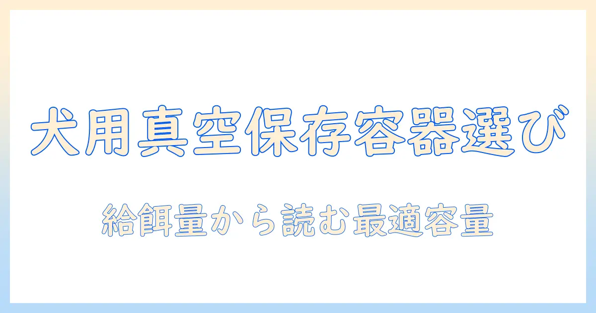 ドッグフードを真空保存するための大容量容器の選び方と容量の目安